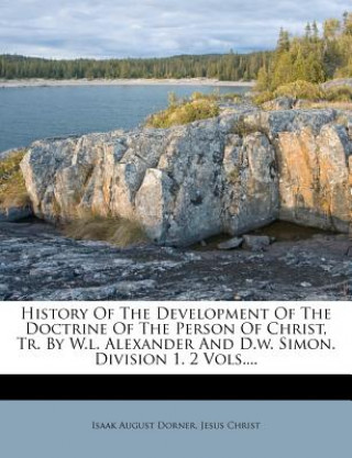 Kniha History of the Development of the Doctrine of the Person of Christ, Tr. by W.L. Alexander and D.W. Simon. Division 1. 2 Vols.... Isaak August Dorner