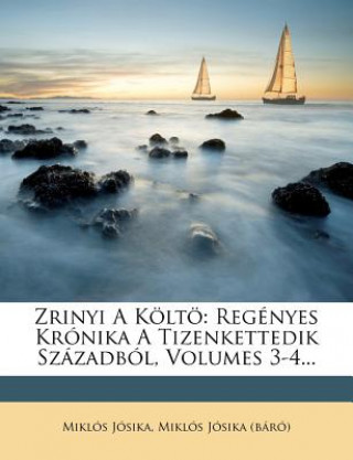 Kniha Zrinyi a Kolto: Regenyes Kronika a Tizenkettedik Szazadbol, Volumes 3-4... Mikl?'s J. Sika