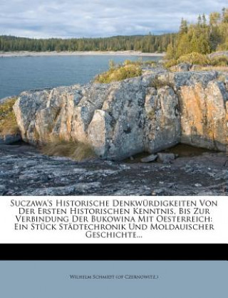 Carte Suczawa's Historische Denkwurdigkeiten Von Der Ersten Historischen Kenntnis, Bis Zur Verbindung Der Bukowina Mit Oesterreich. Wilhelm Schmidt (of Czernowitz ).