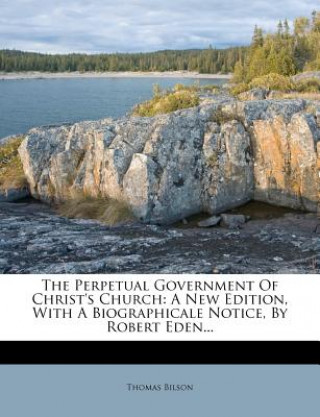 Buch The Perpetual Government of Christ's Church: A New Edition, with a Biographicale Notice, by Robert Eden... Thomas Bilson