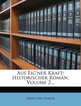Kniha Aus Eig'ner Kraft: Historischer Roman, Volume 2... Bernd Von Guseck