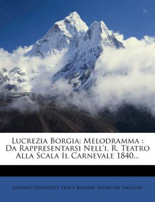Könyv Lucrezia Borgia: Melodramma: Da Rappresentarsi Nell'i. R. Teatro Alla Scala Il Carnevale 1840... Gaetano Donizetti
