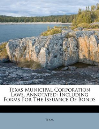 Carte Texas Municipal Corporation Laws, Annotated: Including Forms for the Issuance of Bonds Par Texas