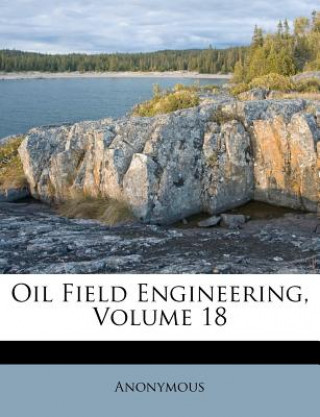 Kniha Oil Field Engineering, Volume 18 Anonymous