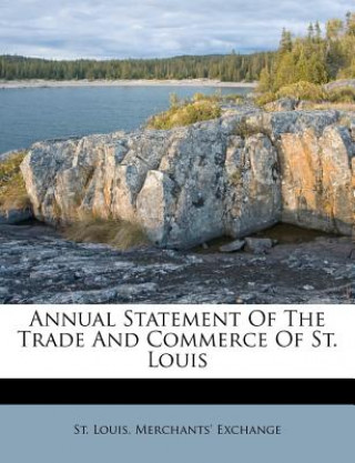 Könyv Annual Statement of the Trade and Commerce of St. Louis St Louis Merchants' Exchange