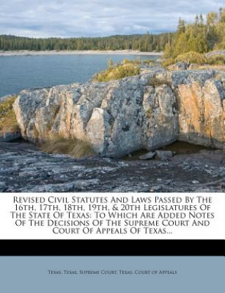 Kniha Revised Civil Statutes and Laws Passed by the 16th, 17th, 18th, 19th, & 20th Legislatures of the State of Texas: To Which Are Added Notes of the Decis Par Texas