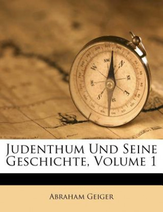 Kniha Judenthum Und Seine Geschichte, Volume 1 Abraham Geiger