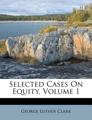 Kniha Selected Cases on Equity, Volume 1 George Luther Clark