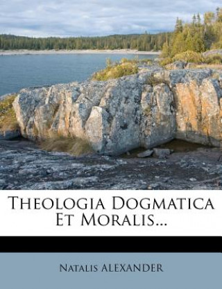 Carte Theologia Dogmatica Et Moralis... Natalis Alexander