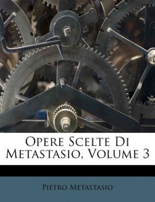 Книга Opere Scelte Di Metastasio, Volume 3 Pietro Metastasio