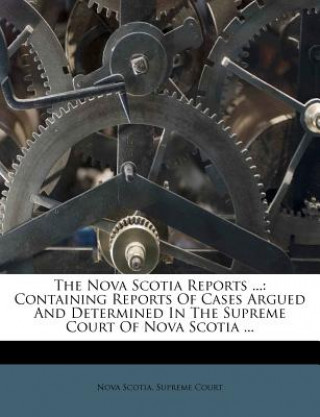 Kniha The Nova Scotia Reports ...: Containing Reports of Cases Argued and Determined in the Supreme Court of Nova Scotia ... Nova Scotia Supreme Court