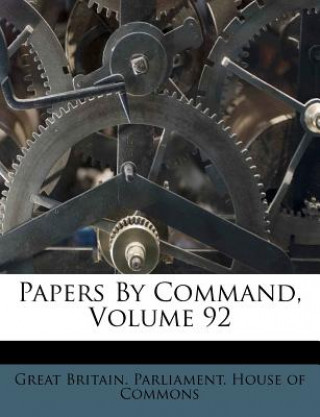 Könyv Papers by Command, Volume 92 Great Britain Parliament House of Comm