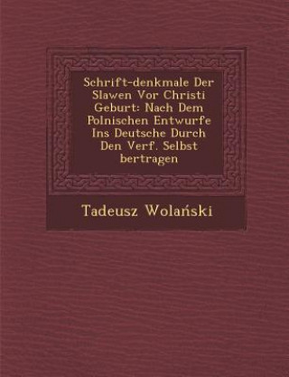 Kniha Schrift-Denkmale Der Slawen VOR Christi Geburt: Nach Dem Polnischen Entwurfe Ins Deutsche Durch Den Verf. Selbst Bertragen Tadeusz Wola Ski