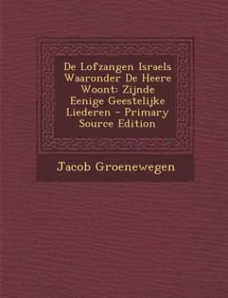 Carte de Lofzangen Israels Waaronder de Heere Woont: Zijnde Eenige Geestelijke Liederen Jacob Groenewegen