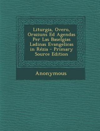 Kniha Liturgia, Overo, Oraziuns Ed Agendas Per Las Baselgias Ladinas Evangelicas in Rezia Anonymous