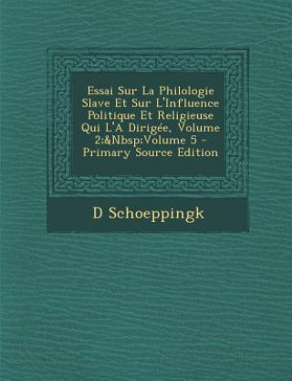 Könyv Essai Sur La Philologie Slave Et Sur L'Influence Politique Et Religieuse Qui L'a Dirigee, Volume 2; Volume 5 D. Schoeppingk