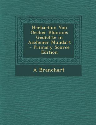 Kniha Herbarium Van Oecher Blomme: Gedichte in Aachener Mundart A. Branchart