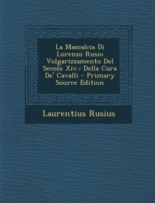 Kniha La Mascalcia Di Lorenzo Rusio Volgarizzamento del Secolo XIV.: Della Cura de' Cavalli Laurentius Rusius