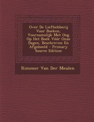 Kniha Over de Liefhebberij Voor Boeken, Voornamelijk Met Oog Op Het Boek Voor Onze Dagen, Beschreven En Afgebeeld Rimmer Van Der Meulen