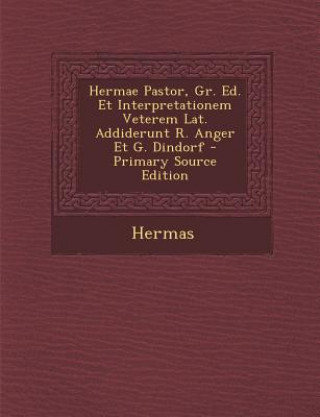 Carte Hermae Pastor, Gr. Ed. Et Interpretationem Veterem Lat. Addiderunt R. Anger Et G. Dindorf Hermas