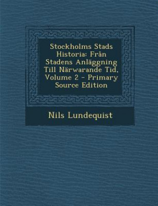 Kniha Stockholms Stads Historia: Fran Stadens Anlaggning Till Narwarande Tid, Volume 2 Nils Lundequist