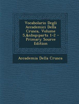 Kniha Vocabolario Degli Accademici Della Crusca, Volume 5, Parts 1-2 Accademia Della Crusca