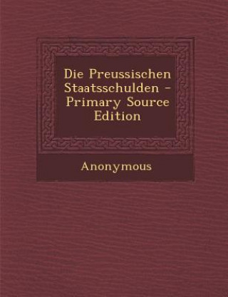 Kniha Die Preussischen Staatsschulden Anonymous