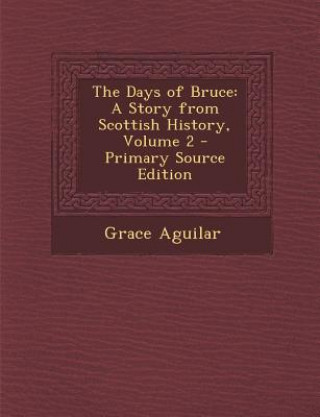 Könyv Days of Bruce: A Story from Scottish History, Volume 2 Grace Aguilar