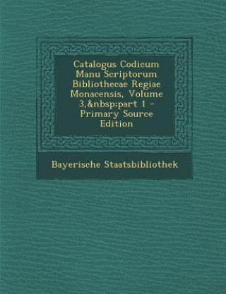 Livre Catalogus Codicum Manu Scriptorum Bibliothecae Regiae Monacensis, Volume 3, Part 1 Bayerische Staatsbibliothek