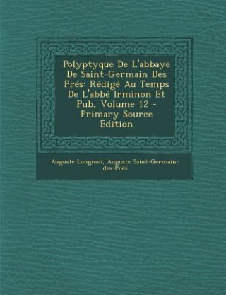 Book Polyptyque de L'Abbaye de Saint-Germain Des Pres: Redige Au Temps de L'Abbe Irminon Et Pub, Volume 12 Auguste Longnon