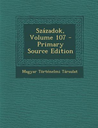 Kniha Szazadok, Volume 107 Magyar Tortenelmi Tarsulat