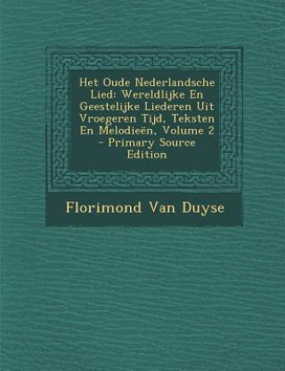 Kniha Het Oude Nederlandsche Lied: Wereldlijke En Geestelijke Liederen Uit Vroegeren Tijd, Teksten En Melodieen, Volume 2 Florimond Van Duyse