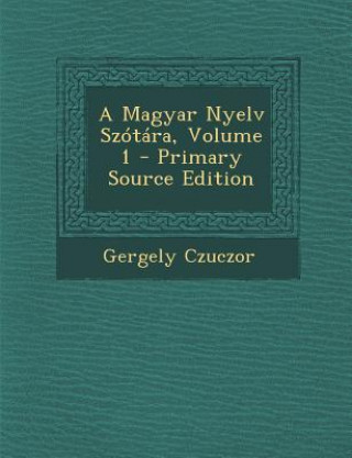 Kniha A Magyar Nyelv Szotara, Volume 1 Gergely Czuczor
