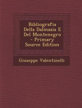 Libro Bibliografia Della Dalmazia E del Montenegro - Primary Source Edition Giuseppe Valentinelli