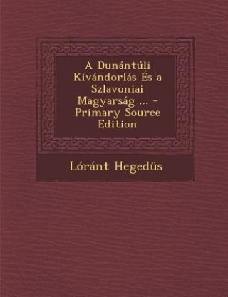 Книга A Dunantuli Kivandorlas Es a Szlavoniai Magyarsag ... - Primary Source Edition Lorant Hegedus