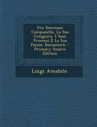 Carte Fra Tommaso Campanella, La Sua Congiura, I Suoi Processi E La Sua Pazzia: Documenti Luigi Amabile