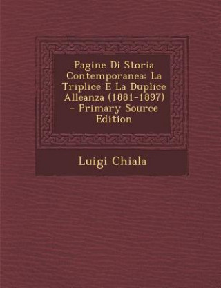 Книга Pagine Di Storia Contemporanea: La Triplice E La Duplice Alleanza (1881-1897) Luigi Chiala