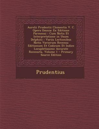 Carte Aurelii Prudentii Clementis V. C. Opera Omnia: Ex Editione Parmensi: Cum Notis Et Interpretatione in Usum Delphini: Variis Lectionibus Notis Variorum Prudentius