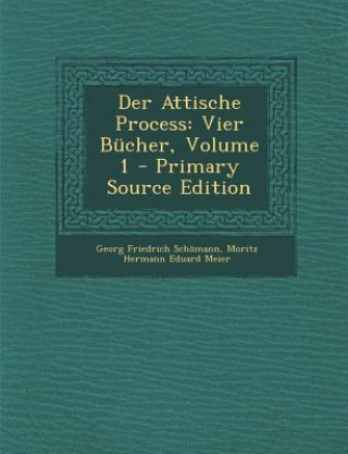 Kniha Der Attische Process: Vier Bucher, Volume 1 Georg Friedrich Schomann