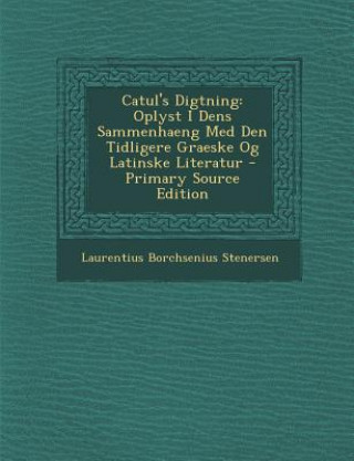 Carte Catul's Digtning: Oplyst I Dens Sammenhaeng Med Den Tidligere Graeske Og Latinske Literatur Laurentius Borchsenius Stenersen