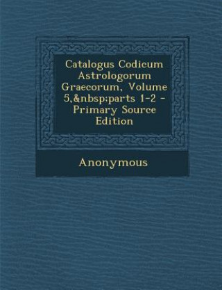 Könyv Catalogus Codicum Astrologorum Graecorum, Volume 5, Parts 1-2 Anonymous
