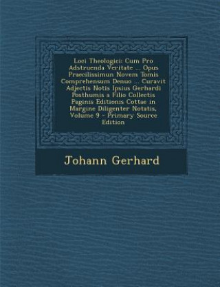 Książka Loci Theologici: Cum Pro Adstruenda Veritate ... Opus Praecilissimun Novem Tomis Comprehensum Denuo ... Curavit Adjectis Notis Ipsius G Johann Gerhard