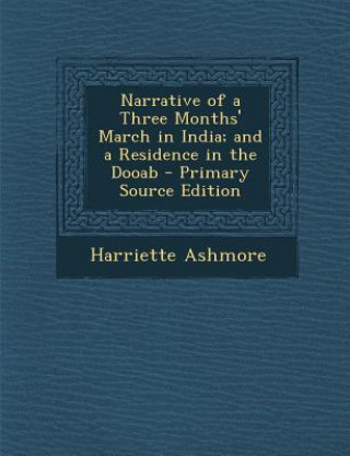 Kniha Narrative of a Three Months' March in India; And a Residence in the Dooab Harriette Ashmore