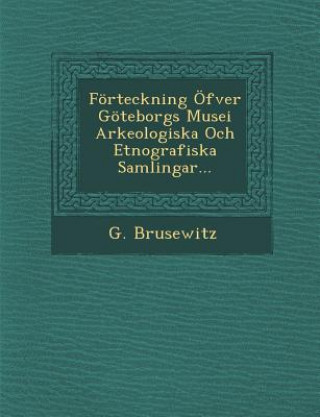 Könyv Forteckning Ofver Goteborgs Musei Arkeologiska Och Etnografiska Samlingar... G. Brusewitz