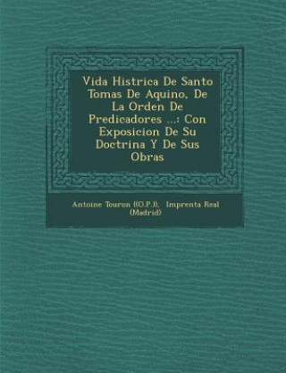 Kniha Vida Hist&#65533;rica De Santo Tomas De Aquino, De La Orden De Predicadores ...: Con Exposicion De Su Doctrina Y De Sus Obras Antoine Touron ((O P. ))