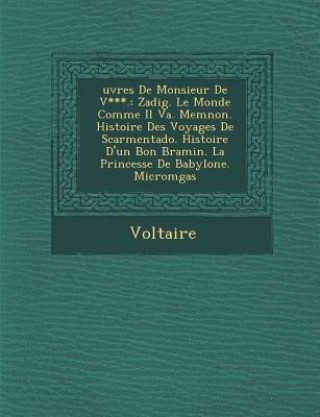 Book Uvres de Monsieur de V***.: Zadig. Le Monde Comme Il Va. Memnon. Histoire Des Voyages de Scarmentado. Histoire D'Un Bon Bramin. La Princesse de Ba Voltaire