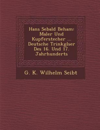 Livre Hans Sebald Beham: Maler Und Kupferstecher ... Deutsche Trinkgl Ser Des 16. Und 17. Jahrhunderts G. K. Wilhelm Seibt