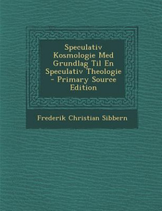 Kniha Speculativ Kosmologie Med Grundlag Til En Speculativ Theologie Frederik Christian Sibbern
