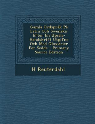 Kniha Gamla Ordsprak Pa Latin Och Swenska: Efter En Upsala-Handskrift Utgifne Och Med Glossarier for Sedde H. Reuterdahl