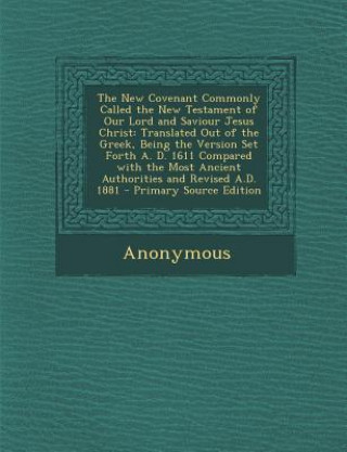Book The New Covenant Commonly Called the New Testament of Our Lord and Saviour Jesus Christ: Translated Out of the Greek, Being the Version Set Forth A. D Anonymous